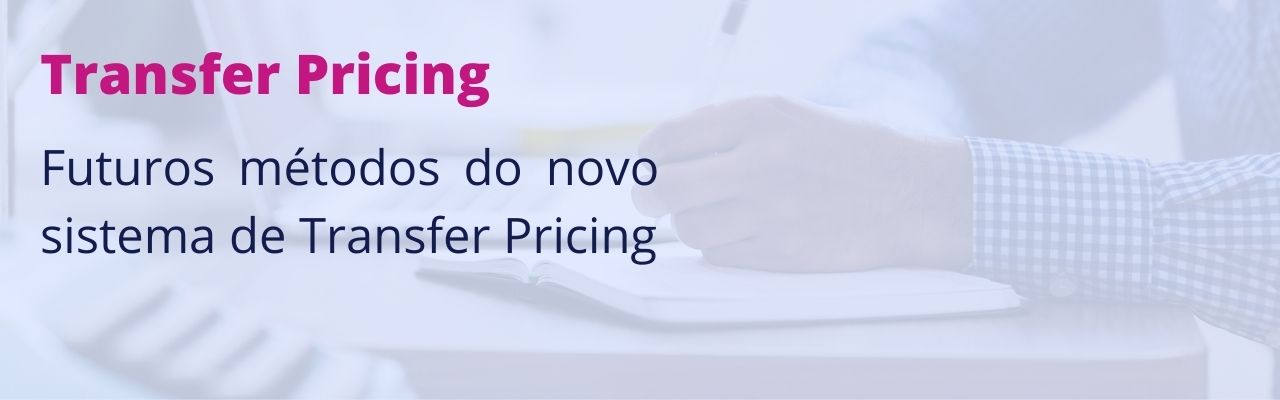 Tudo sobre os novos métodos de Transfer Pricing 